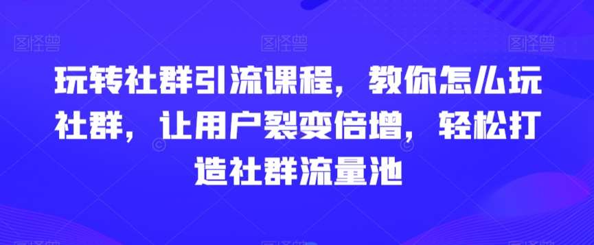 玩转社群引流课程，教你怎么玩社群，让用户裂变倍增，轻松打造社群流量池云深网创社聚集了最新的创业项目，副业赚钱，助力网络赚钱创业。云深网创社