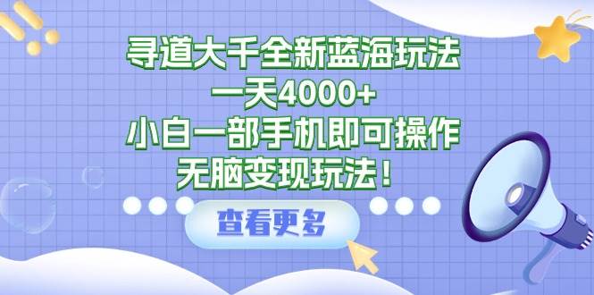 （9479期）寻道大千全新蓝海玩法，一天4000+，小白一部手机即可操作，无脑变现玩法！云深网创社聚集了最新的创业项目，副业赚钱，助力网络赚钱创业。云深网创社