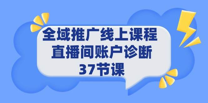 （9577期）全域推广线上课程 _ 直播间账户诊断 37节课云深网创社聚集了最新的创业项目，副业赚钱，助力网络赚钱创业。云深网创社