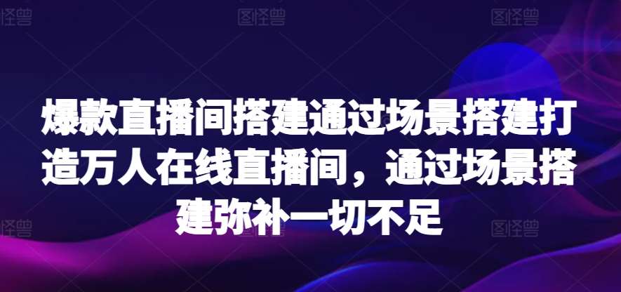 爆款直播间搭建通过场景搭建打造万人在线直播间，通过场景搭建弥补一切不足云深网创社聚集了最新的创业项目，副业赚钱，助力网络赚钱创业。云深网创社