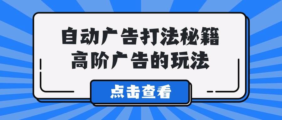 （9298期）A lice自动广告打法秘籍，高阶广告的玩法云深网创社聚集了最新的创业项目，副业赚钱，助力网络赚钱创业。云深网创社