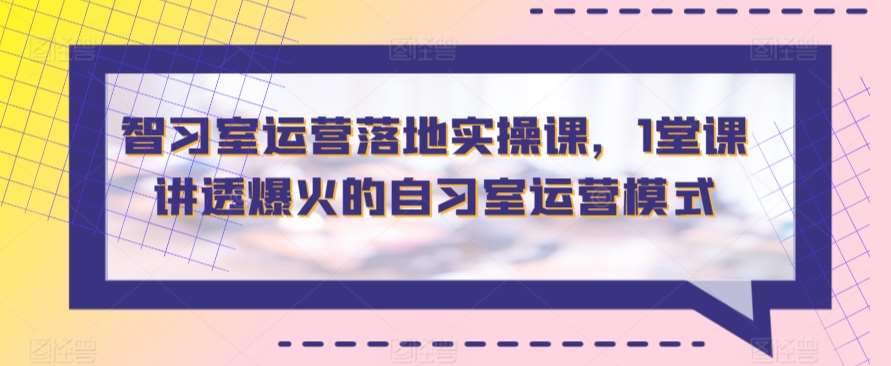 智习室运营落地实操课，1堂课讲透爆火的自习室运营模式云深网创社聚集了最新的创业项目，副业赚钱，助力网络赚钱创业。云深网创社