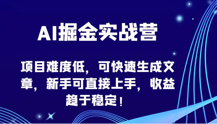 AI掘金实战营-项目难度低，可快速生成文章，新手可直接上手，收益趋于稳定！云深网创社聚集了最新的创业项目，副业赚钱，助力网络赚钱创业。云深网创社