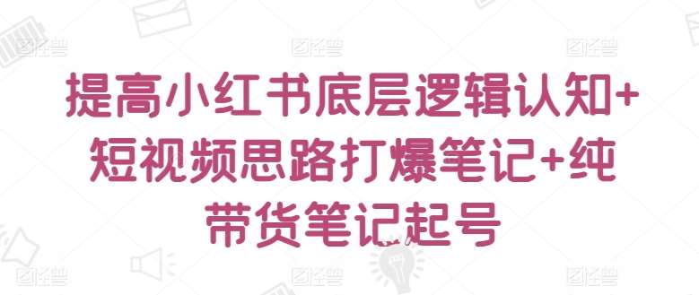 提高小红书底层逻辑认知+短视频思路打爆笔记+纯带货笔记起号云深网创社聚集了最新的创业项目，副业赚钱，助力网络赚钱创业。云深网创社