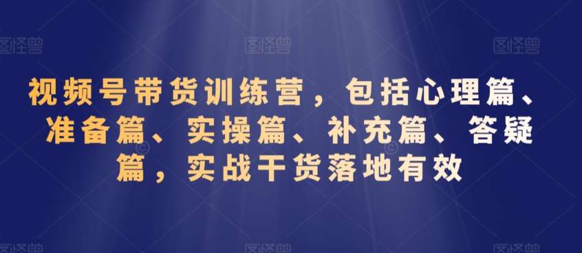 视频号带货训练营，包括心理篇、准备篇、实操篇、补充篇、答疑篇，实战干货落地有效云深网创社聚集了最新的创业项目，副业赚钱，助力网络赚钱创业。云深网创社