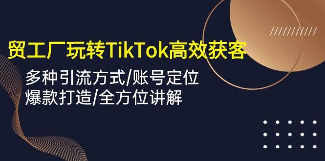 （10302期）外贸工厂玩转TikTok高效获客，多种引流方式/账号定位/爆款打造/全方位讲解云深网创社聚集了最新的创业项目，副业赚钱，助力网络赚钱创业。云深网创社