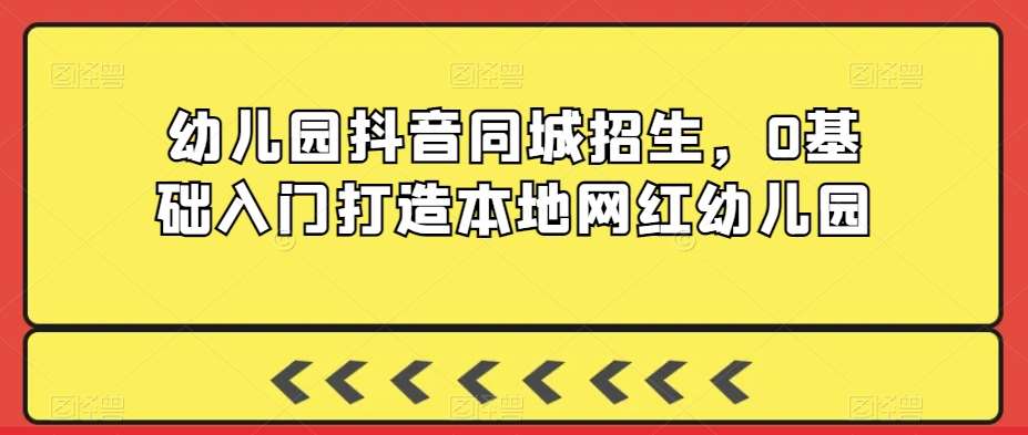 幼儿园抖音同城招生，0基础入门打造本地网红幼儿园云深网创社聚集了最新的创业项目，副业赚钱，助力网络赚钱创业。云深网创社