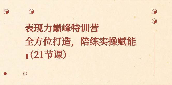 （8597期）表现力巅峰特训营，全方位打造，陪练实操赋能（21节课）云深网创社聚集了最新的创业项目，副业赚钱，助力网络赚钱创业。云深网创社