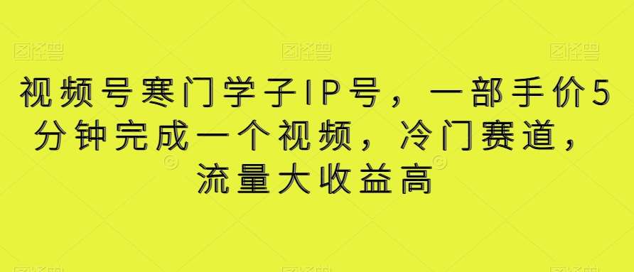 视频号寒门学子IP号，一部手价5分钟完成一个视频，冷门赛道，流量大收益高【揭秘】云深网创社聚集了最新的创业项目，副业赚钱，助力网络赚钱创业。云深网创社