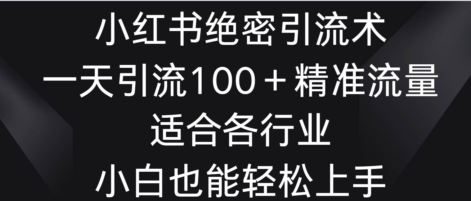 小红书绝密引流术，一天引流100＋精准流量，适合各个行业，小白也能轻松上手云深网创社聚集了最新的创业项目，副业赚钱，助力网络赚钱创业。云深网创社