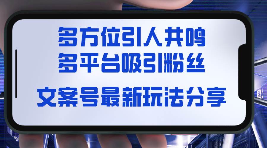 （8666期）文案号最新玩法分享，视觉＋听觉＋感觉，多方位引人共鸣，多平台疯狂吸粉云深网创社聚集了最新的创业项目，副业赚钱，助力网络赚钱创业。云深网创社