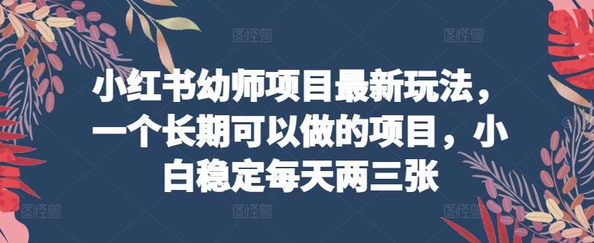 小红书幼师项目最新玩法，一个长期可以做的项目，小白稳定每天两三张云深网创社聚集了最新的创业项目，副业赚钱，助力网络赚钱创业。云深网创社