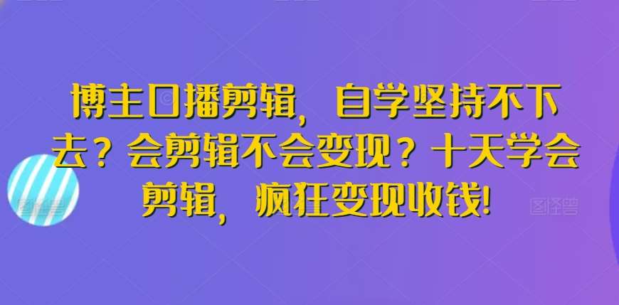 博主口播剪辑，自学坚持不下去？会剪辑不会变现？十天学会剪辑，疯狂变现收钱!云深网创社聚集了最新的创业项目，副业赚钱，助力网络赚钱创业。云深网创社