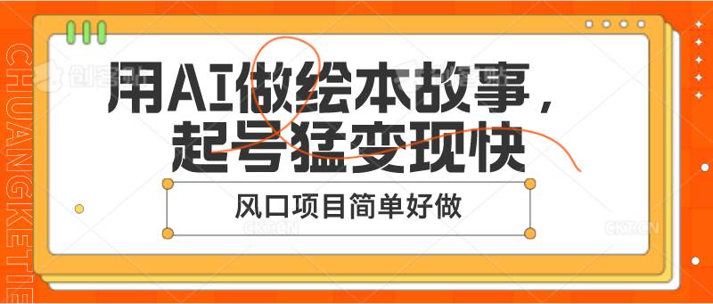 用AI做绘本故事，起号猛变现快，风口项目简单好做云深网创社聚集了最新的创业项目，副业赚钱，助力网络赚钱创业。云深网创社