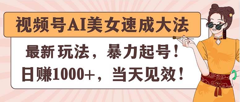 （11330期）视频号AI美女速成大法，暴力起号，日赚1000+，当天见效云深网创社聚集了最新的创业项目，副业赚钱，助力网络赚钱创业。云深网创社