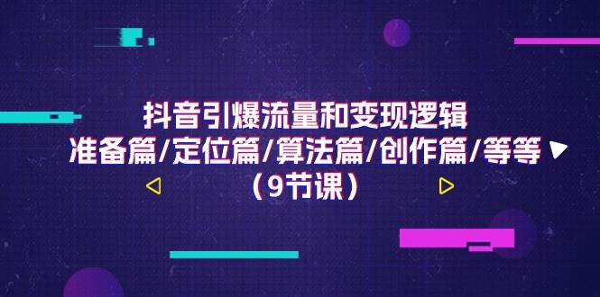 （11257期）抖音引爆流量和变现逻辑，准备篇/定位篇/算法篇/创作篇/等等（9节课）云深网创社聚集了最新的创业项目，副业赚钱，助力网络赚钱创业。云深网创社