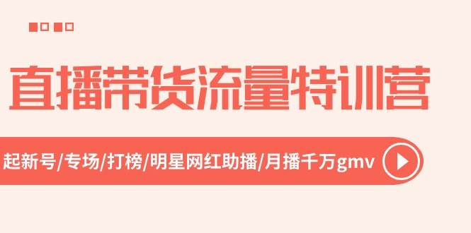 （10971期）直播带货流量特训营，起新号-专场-打榜-明星网红助播 月播千万gmv（52节）云深网创社聚集了最新的创业项目，副业赚钱，助力网络赚钱创业。云深网创社