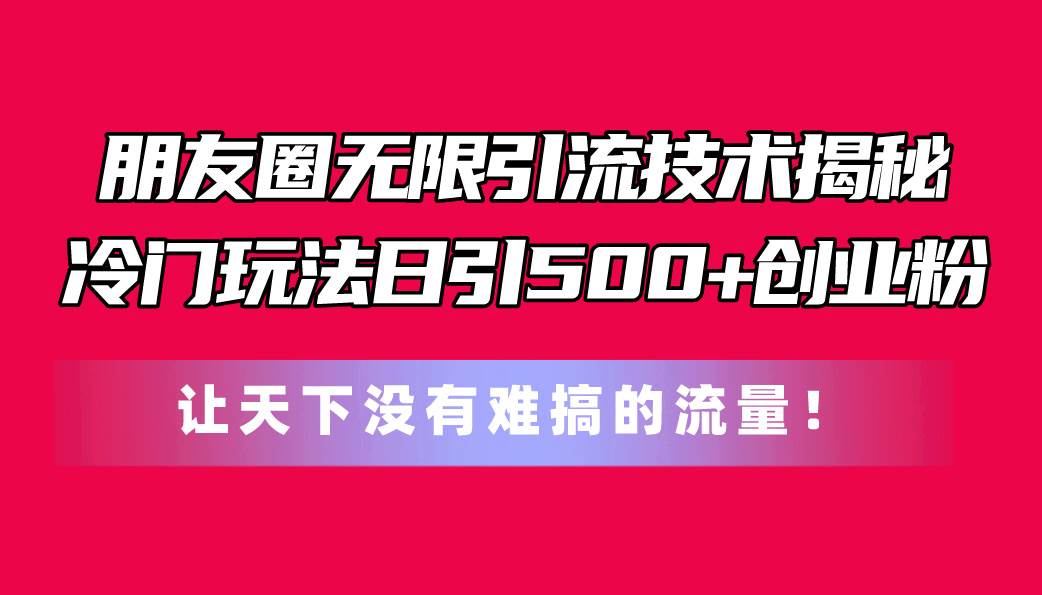 （11031期）朋友圈无限引流技术揭秘，一个冷门玩法日引500+创业粉，让天下没有难搞…云深网创社聚集了最新的创业项目，副业赚钱，助力网络赚钱创业。云深网创社