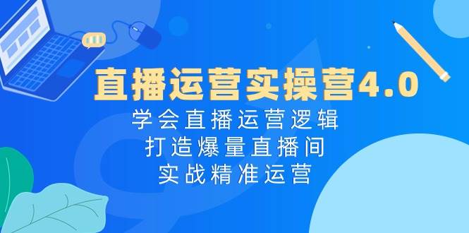 直播运营实操营4.0：学会直播运营逻辑打造爆量直播间，实战精准运营云深网创社聚集了最新的创业项目，副业赚钱，助力网络赚钱创业。云深网创社