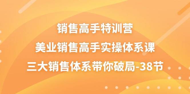 （10939期）销售-高手特训营，美业-销售高手实操体系课，三大销售体系带你破局-38节云深网创社聚集了最新的创业项目，副业赚钱，助力网络赚钱创业。云深网创社