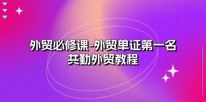 （10968期）外贸 必修课-外贸单证第一名-共勤外贸教程（22节课）云深网创社聚集了最新的创业项目，副业赚钱，助力网络赚钱创业。云深网创社