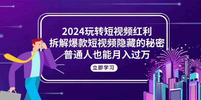 （10890期）2024玩转短视频红利，拆解爆款短视频隐藏的秘密，普通人也能月入过万云深网创社聚集了最新的创业项目，副业赚钱，助力网络赚钱创业。云深网创社