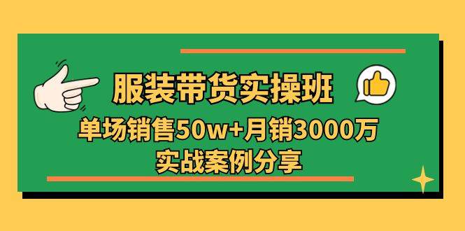 服装带货实操培训班：单场销售50w+月销3000万实战案例分享（27节）云深网创社聚集了最新的创业项目，副业赚钱，助力网络赚钱创业。云深网创社