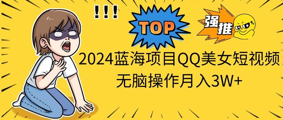 （10862期）2024蓝海项目QQ美女短视频无脑操作月入3W+云深网创社聚集了最新的创业项目，副业赚钱，助力网络赚钱创业。云深网创社