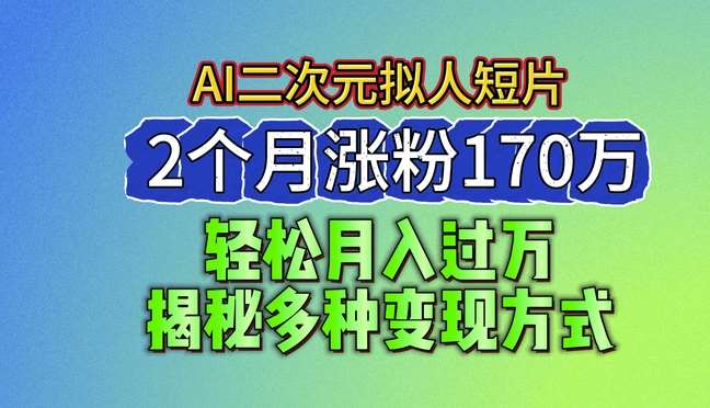 2024最新蓝海AI生成二次元拟人短片，2个月涨粉170万，揭秘多种变现方式【揭秘】云深网创社聚集了最新的创业项目，副业赚钱，助力网络赚钱创业。云深网创社