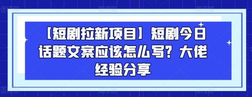 【短剧拉新项目】短剧今日话题文案应该怎么写？大佬经验分享云深网创社聚集了最新的创业项目，副业赚钱，助力网络赚钱创业。云深网创社