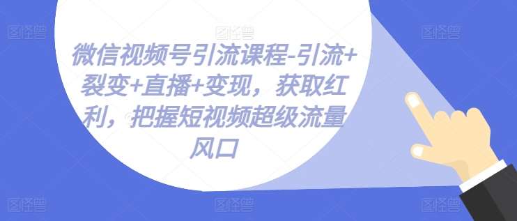 微信视频号引流课程-引流+裂变+直播+变现，获取红利，把握短视频超级流量风口云深网创社聚集了最新的创业项目，副业赚钱，助力网络赚钱创业。云深网创社