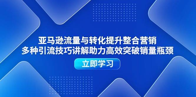 （11335期）亚马逊流量与转化提升整合营销，多种引流技巧讲解助力高效突破销量瓶颈云深网创社聚集了最新的创业项目，副业赚钱，助力网络赚钱创业。云深网创社