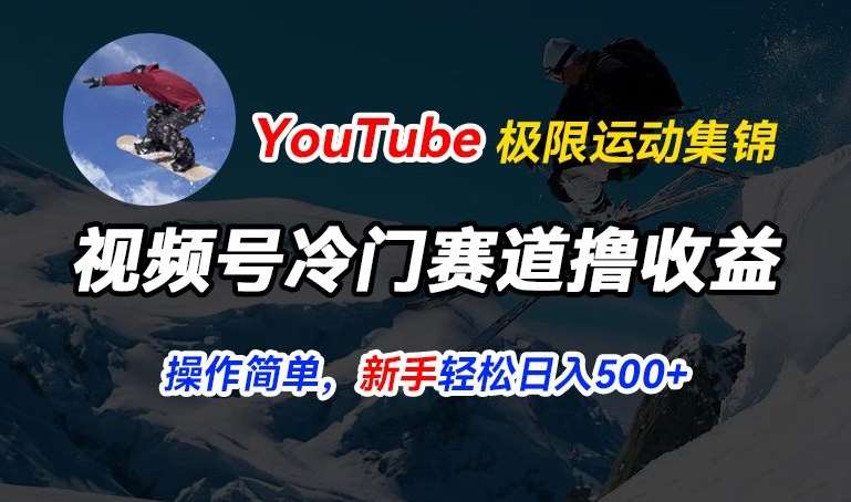 视频号冷门赛道撸收益，YouTube搬运极限运动集锦，暴力起号，操作简单流量高，轻松日入5张【揭秘】云深网创社聚集了最新的创业项目，副业赚钱，助力网络赚钱创业。云深网创社