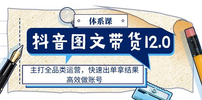 （11276期）抖音图文带货12.0体系课，主打全品类运营，快速出单拿结果，高效做账号云深网创社聚集了最新的创业项目，副业赚钱，助力网络赚钱创业。云深网创社