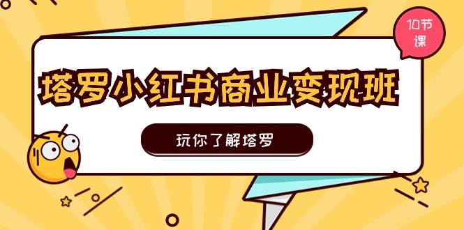 塔罗小红书商业变现实操班，玩你了解塔罗，玩转小红书塔罗变现（10节课）云深网创社聚集了最新的创业项目，副业赚钱，助力网络赚钱创业。云深网创社