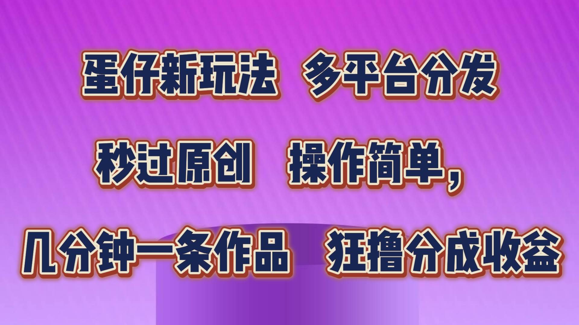 蛋仔新玩法，多平台分发，秒过原创，操作简单，几分钟一条作品，狂撸分成收益云深网创社聚集了最新的创业项目，副业赚钱，助力网络赚钱创业。云深网创社