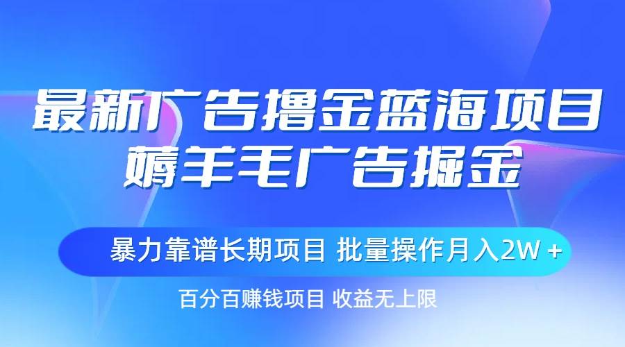 （11193期）最新广告撸金蓝海项目，薅羊毛广告掘金 长期项目 批量操作月入2W＋云深网创社聚集了最新的创业项目，副业赚钱，助力网络赚钱创业。云深网创社