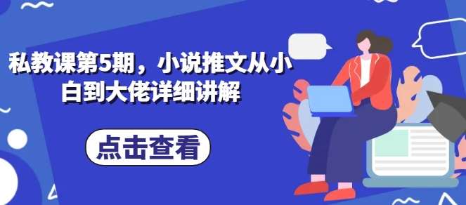 私教课第5期，小说推文从小白到大佬详细讲解云深网创社聚集了最新的创业项目，副业赚钱，助力网络赚钱创业。云深网创社