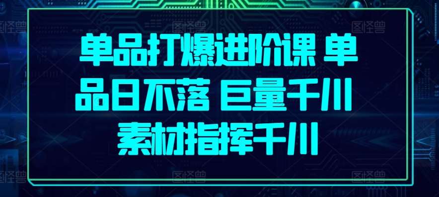 单品打爆进阶课 单品日不落 巨量千川 素材指挥千川云深网创社聚集了最新的创业项目，副业赚钱，助力网络赚钱创业。云深网创社