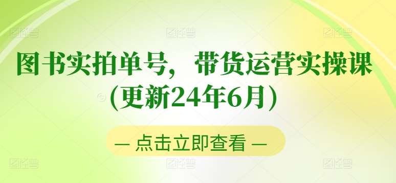 图书实拍单号，带货运营实操课(更新24年6月)，0粉起号，老号转型，零基础入门+进阶云深网创社聚集了最新的创业项目，副业赚钱，助力网络赚钱创业。云深网创社