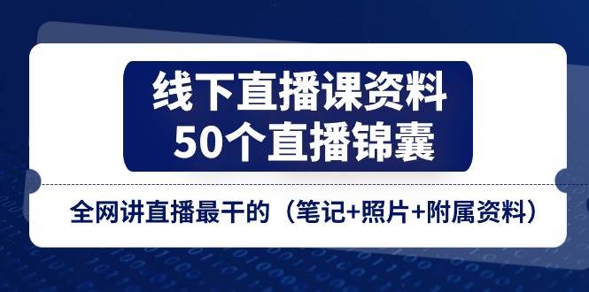 （11319期）线下直播课资料、50个-直播锦囊，全网讲直播最干的（笔记+照片+附属资料）云深网创社聚集了最新的创业项目，副业赚钱，助力网络赚钱创业。云深网创社