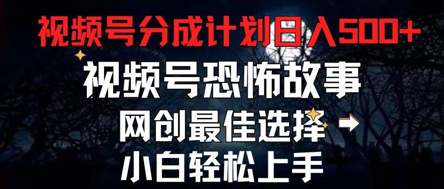 （11308期）2024最新视频号分成计划，每天5分钟轻松月入500+，恐怖故事赛道,云深网创社聚集了最新的创业项目，副业赚钱，助力网络赚钱创业。云深网创社