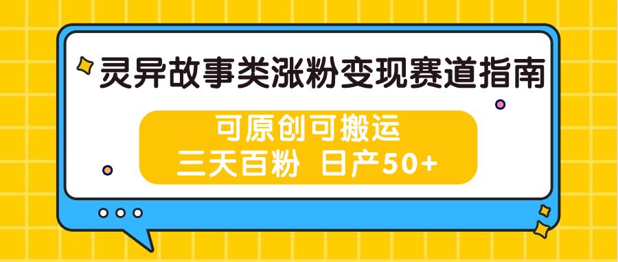 灵异故事类涨粉变现赛道指南，可原创可搬运，三天百粉 日产50+云深网创社聚集了最新的创业项目，副业赚钱，助力网络赚钱创业。云深网创社