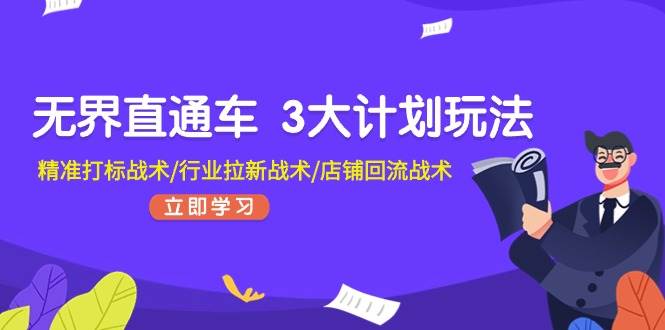 （11304期）无界直通车 3大计划玩法，精准打标战术/行业拉新战术/店铺回流战术云深网创社聚集了最新的创业项目，副业赚钱，助力网络赚钱创业。云深网创社