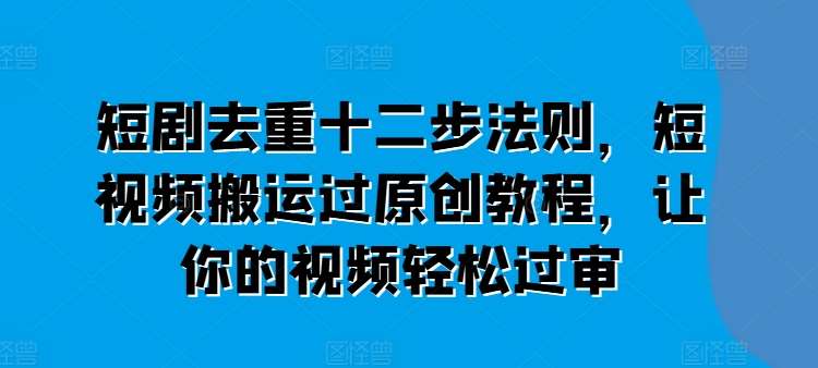 短剧去重十二步法则，短视频搬运过原创教程，让你的视频轻松过审云深网创社聚集了最新的创业项目，副业赚钱，助力网络赚钱创业。云深网创社