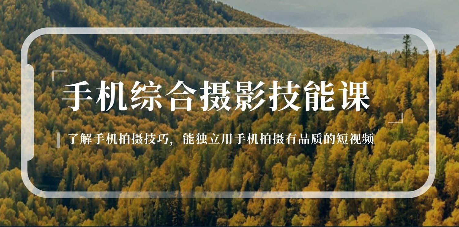 手机摄影综合技能课：学习手机拍摄技巧，用手机拍摄有品质短视频（129节）云深网创社聚集了最新的创业项目，副业赚钱，助力网络赚钱创业。云深网创社