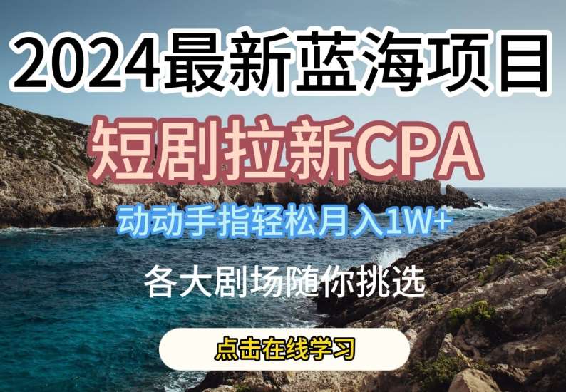 2024最新蓝海项日，短剧拉新CPA，动动手指轻松月入1W，全各大剧场随你挑选【揭秘】云深网创社聚集了最新的创业项目，副业赚钱，助力网络赚钱创业。云深网创社