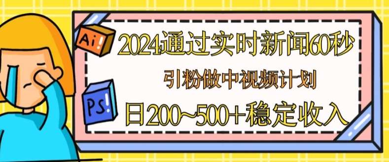 2024通过实时新闻60秒，引粉做中视频计划或者流量主，日几张稳定收入【揭秘】云深网创社聚集了最新的创业项目，副业赚钱，助力网络赚钱创业。云深网创社