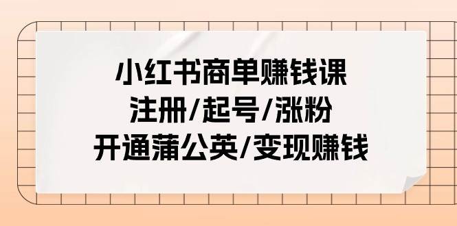 小红书商单赚钱课：注册/起号/涨粉/开通蒲公英/变现赚钱（25节课）云深网创社聚集了最新的创业项目，副业赚钱，助力网络赚钱创业。云深网创社