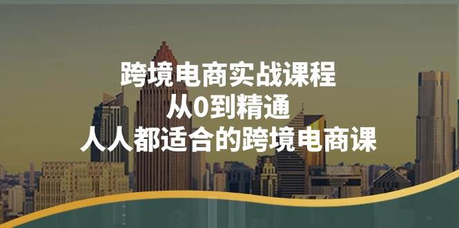 （11183期）跨境电商实战课程：从0到精通，人人都适合的跨境电商课（14节课）云深网创社聚集了最新的创业项目，副业赚钱，助力网络赚钱创业。云深网创社